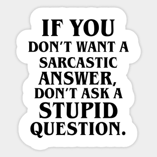 If You Don't Want A Sarcastic Answer, Don't Ask A Stupid Question. Sticker